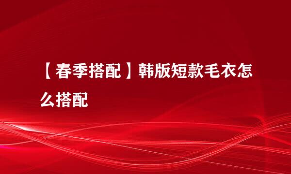 【春季搭配】韩版短款毛衣怎么搭配