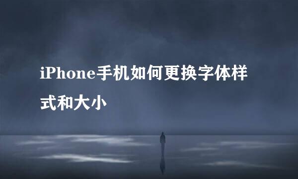 iPhone手机如何更换字体样式和大小