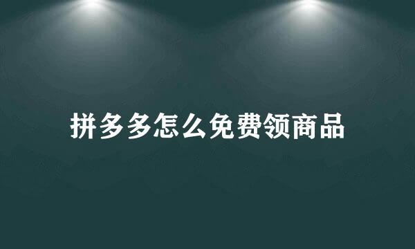 拼多多怎么免费领商品