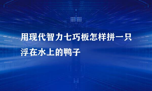 用现代智力七巧板怎样拼一只浮在水上的鸭子