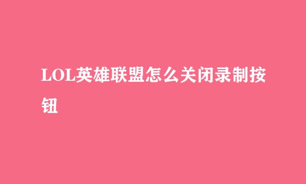 LOL英雄联盟怎么关闭录制按钮