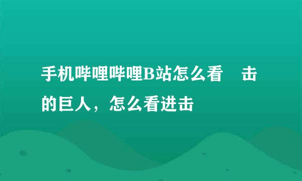 手机哔哩哔哩B站怎么看進击的巨人，怎么看进击