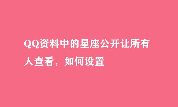 QQ资料中的星座公开让所有人查看，如何设置
