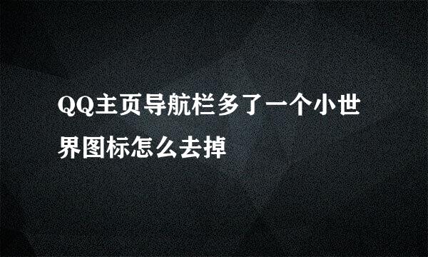 QQ主页导航栏多了一个小世界图标怎么去掉