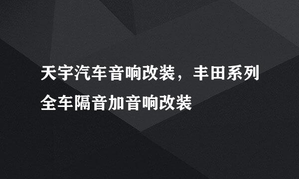 天宇汽车音响改装，丰田系列全车隔音加音响改装
