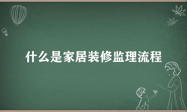 什么是家居装修监理流程