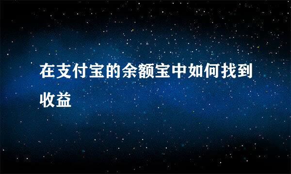 在支付宝的余额宝中如何找到收益