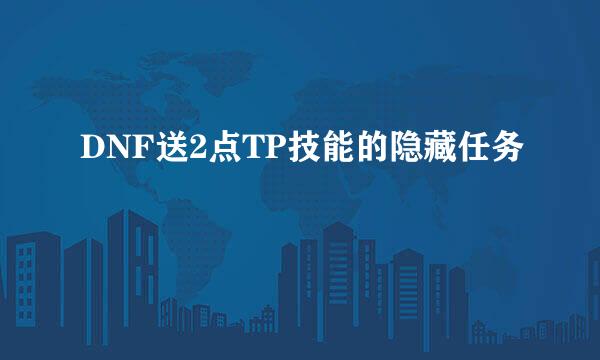 DNF送2点TP技能的隐藏任务