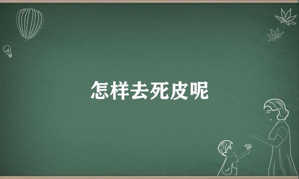 怎样去死皮呢