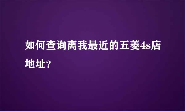 如何查询离我最近的五菱4s店地址？
