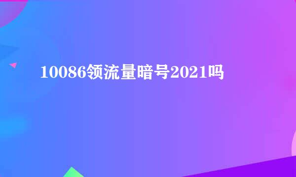 10086领流量暗号2021吗