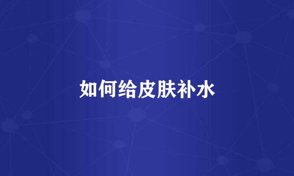 如何给皮肤补水