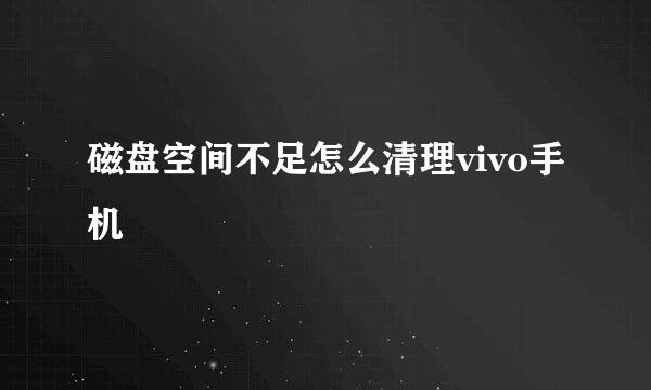 磁盘空间不足怎么清理vivo手机