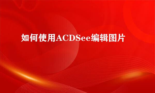 如何使用ACDSee编辑图片
