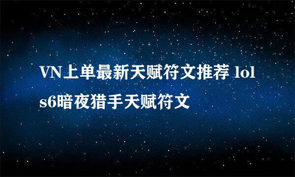VN上单最新天赋符文推荐 lols6暗夜猎手天赋符文