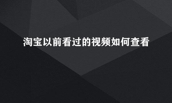 淘宝以前看过的视频如何查看