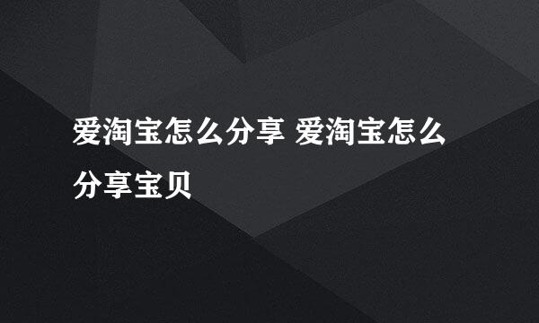 爱淘宝怎么分享 爱淘宝怎么分享宝贝
