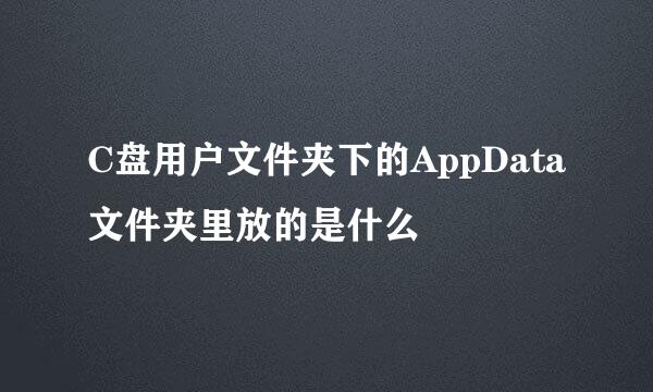 C盘用户文件夹下的AppData文件夹里放的是什么