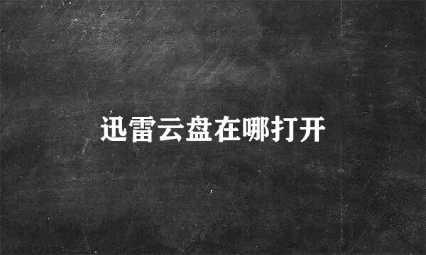 迅雷云盘在哪打开
