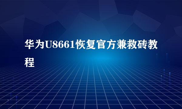 华为U8661恢复官方兼救砖教程