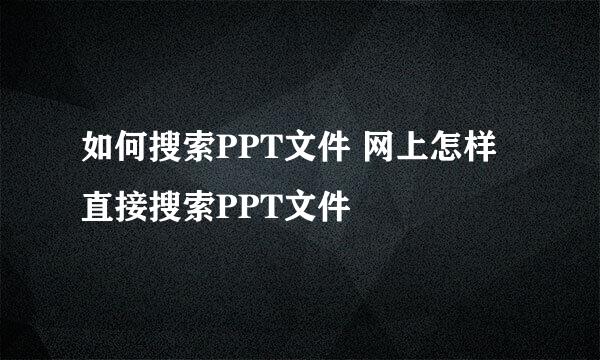 如何搜索PPT文件 网上怎样直接搜索PPT文件