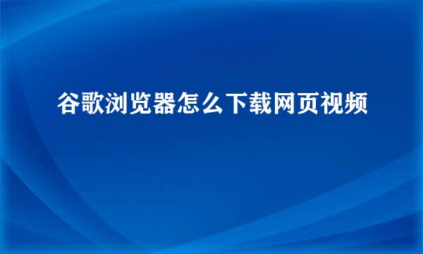 谷歌浏览器怎么下载网页视频