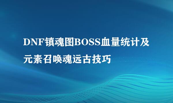 DNF镇魂图BOSS血量统计及元素召唤魂远古技巧