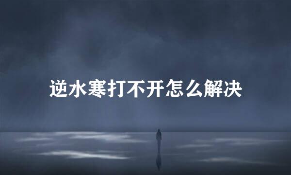 逆水寒打不开怎么解决