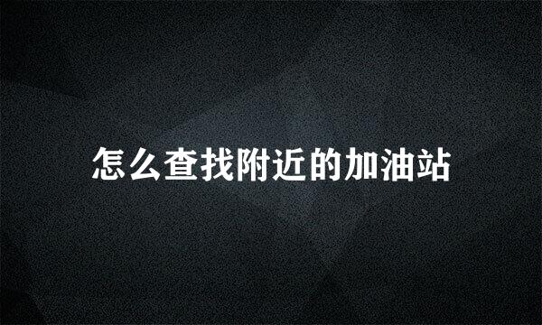 怎么查找附近的加油站
