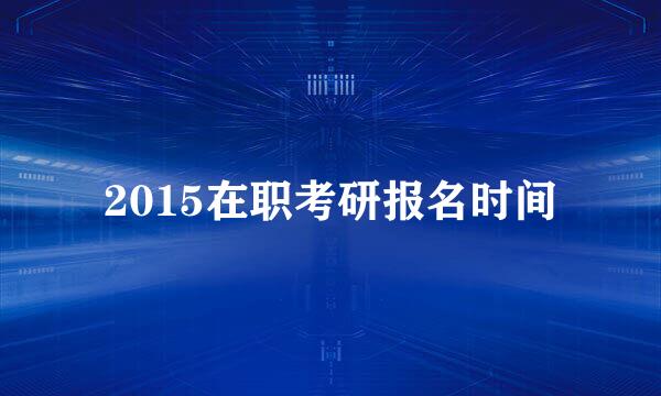 2015在职考研报名时间