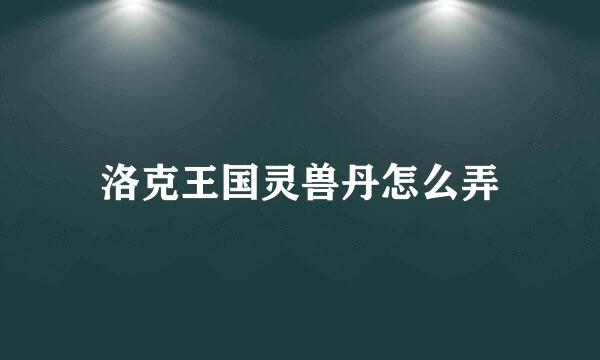 洛克王国灵兽丹怎么弄