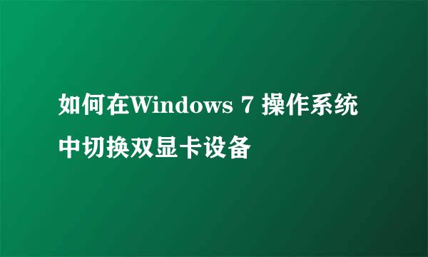如何在Windows 7 操作系统中切换双显卡设备