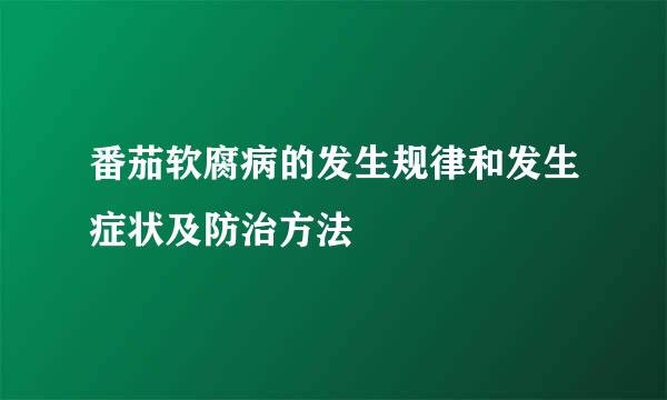 番茄软腐病的发生规律和发生症状及防治方法