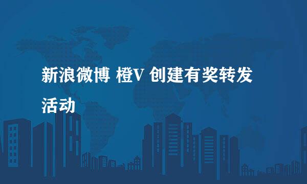新浪微博 橙V 创建有奖转发活动
