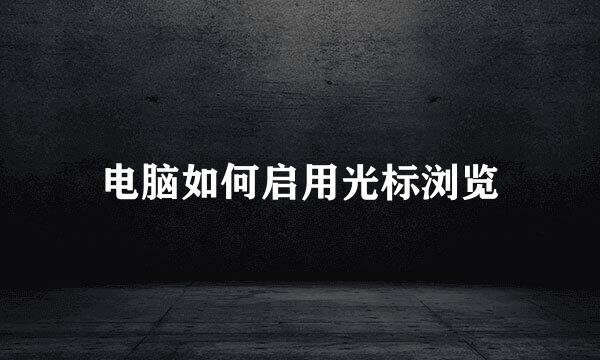电脑如何启用光标浏览