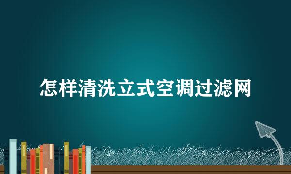 怎样清洗立式空调过滤网