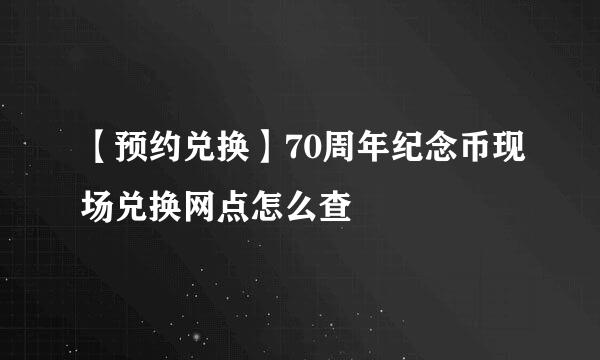 【预约兑换】70周年纪念币现场兑换网点怎么查