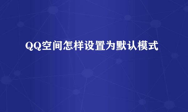 QQ空间怎样设置为默认模式