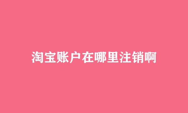 淘宝账户在哪里注销啊