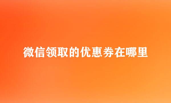 微信领取的优惠券在哪里