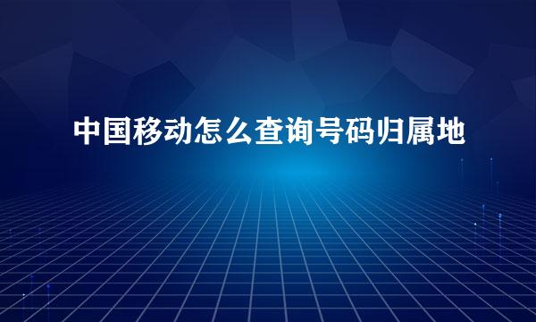 中国移动怎么查询号码归属地