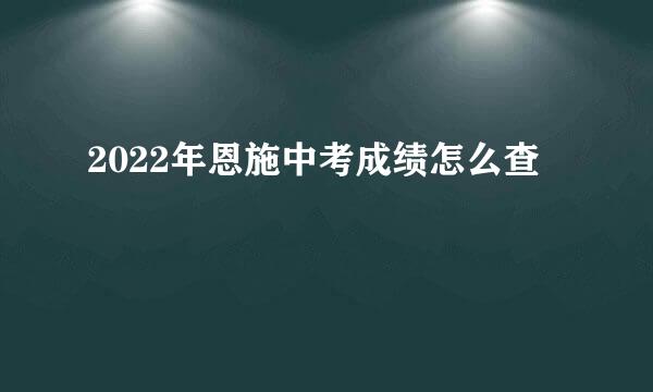 2022年恩施中考成绩怎么查