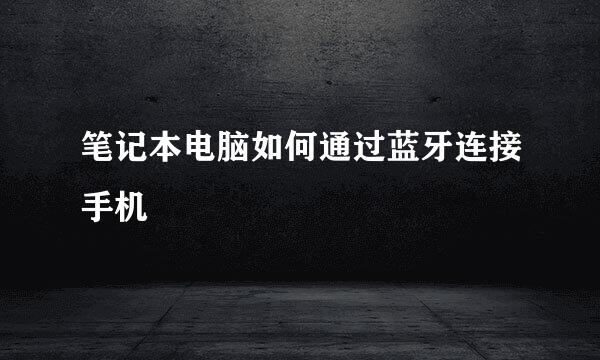 笔记本电脑如何通过蓝牙连接手机