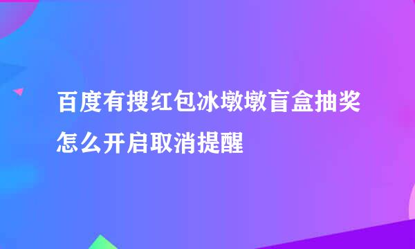 百度有搜红包冰墩墩盲盒抽奖怎么开启取消提醒