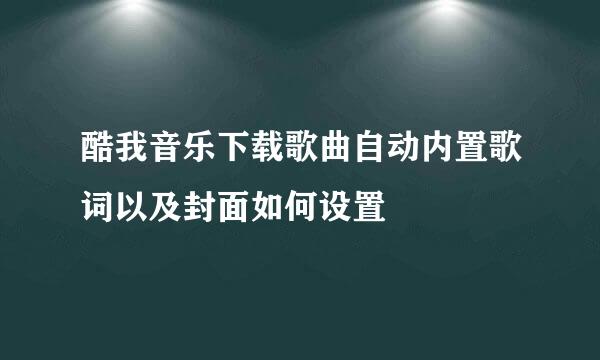 酷我音乐下载歌曲自动内置歌词以及封面如何设置