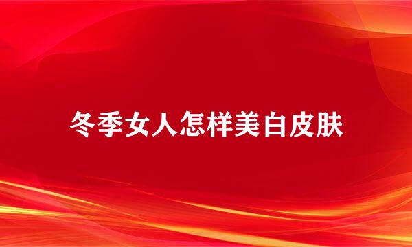 冬季女人怎样美白皮肤