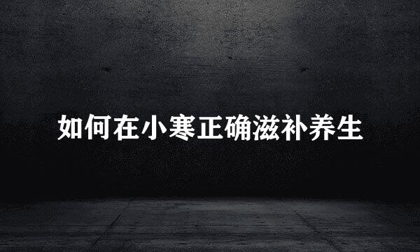 如何在小寒正确滋补养生