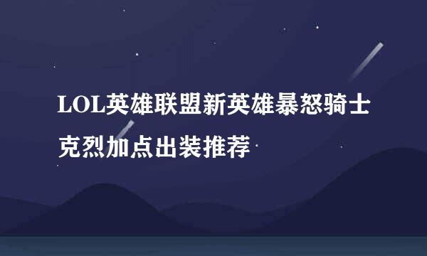 LOL英雄联盟新英雄暴怒骑士克烈加点出装推荐