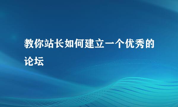 教你站长如何建立一个优秀的论坛