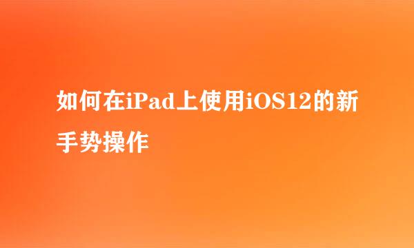 如何在iPad上使用iOS12的新手势操作